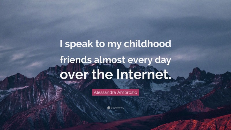 Alessandra Ambrosio Quote: “I speak to my childhood friends almost every day over the Internet.”