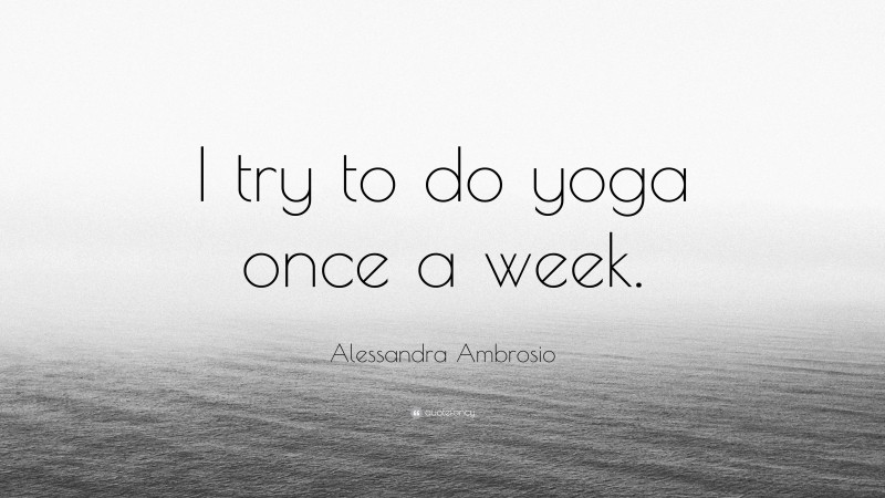 Alessandra Ambrosio Quote: “I try to do yoga once a week.”