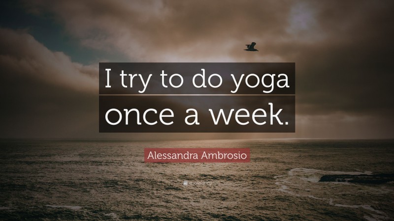 Alessandra Ambrosio Quote: “I try to do yoga once a week.”