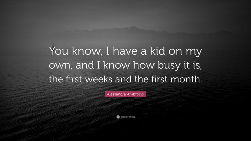 Alessandra Ambrosio Quote: “You know, I have a kid on my own, and I know how busy it is, the first weeks and the first month.”