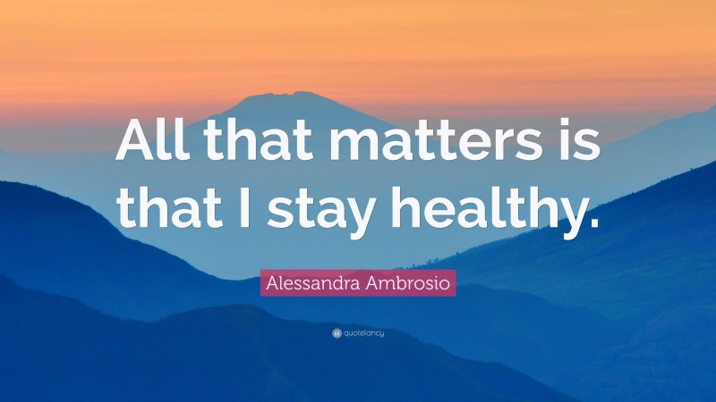 Alessandra Ambrosio Quote: “All that matters is that I stay healthy.”