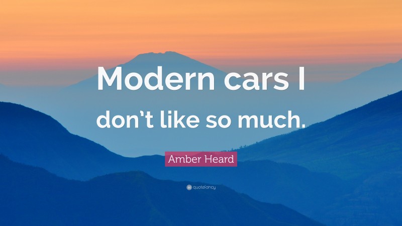 Amber Heard Quote: “Modern cars I don’t like so much.”