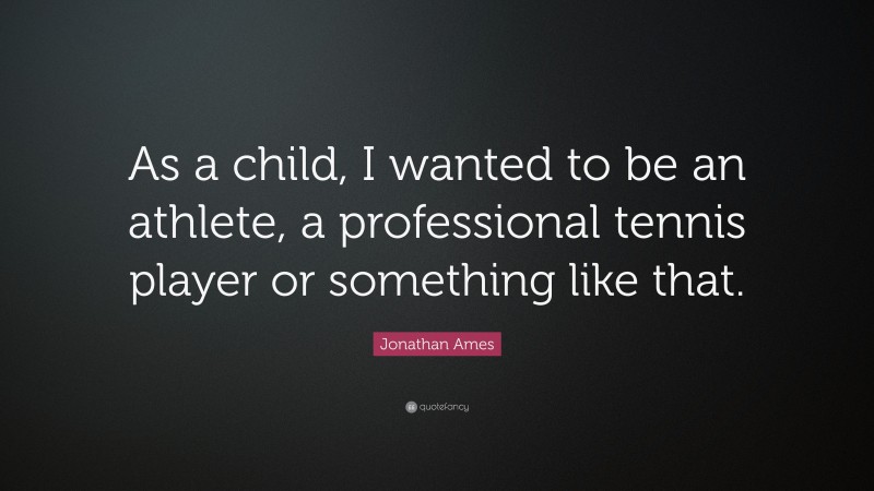 Jonathan Ames Quote: “As a child, I wanted to be an athlete, a professional tennis player or something like that.”