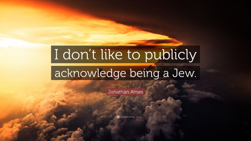 Jonathan Ames Quote: “I don’t like to publicly acknowledge being a Jew.”