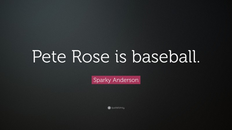 Sparky Anderson Quote: “Pete Rose is baseball.”
