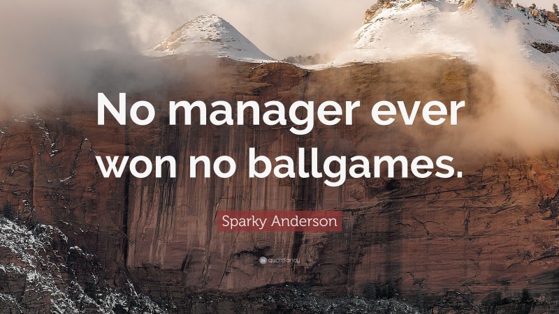 Sparky Anderson Quote: “No manager ever won no ballgames.”