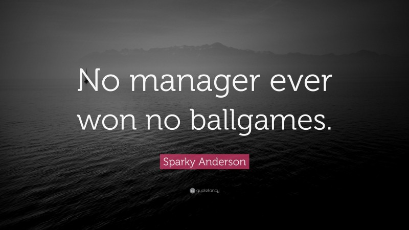 Sparky Anderson Quote: “No manager ever won no ballgames.”