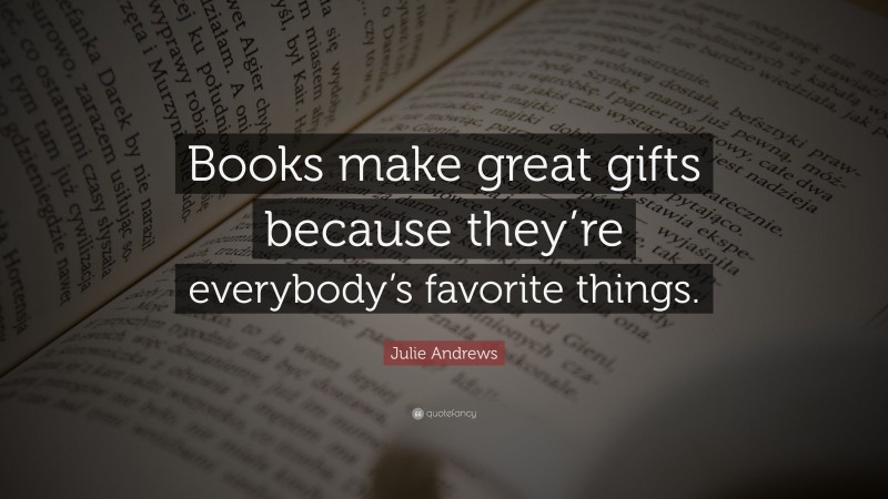 Julie Andrews Quote: “Books make great gifts because they’re everybody’s favorite things.”
