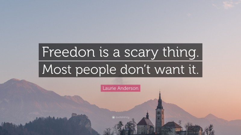 Laurie Anderson Quote: “Freedon is a scary thing. Most people don’t want it.”