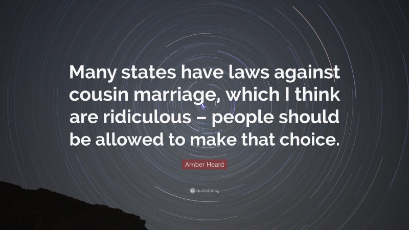 Amber Heard Quote: “Many states have laws against cousin marriage, which I think are ridiculous – people should be allowed to make that choice.”