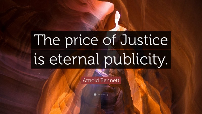 Arnold Bennett Quote: “The price of Justice is eternal publicity.”