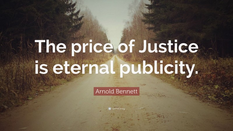 Arnold Bennett Quote: “The price of Justice is eternal publicity.”