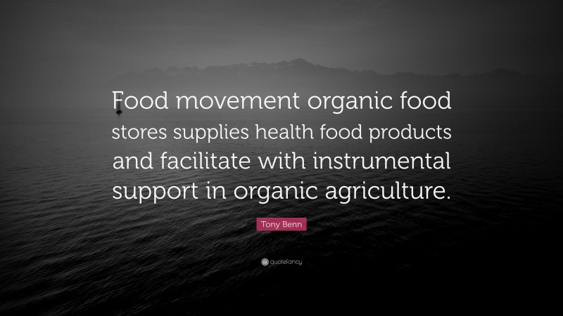 Tony Benn Quote: “Food movement organic food stores supplies health food products and facilitate with instrumental support in organic agriculture.”