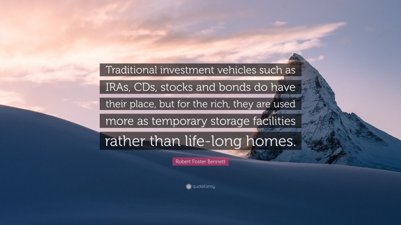 Robert Foster Bennett Quote: “Traditional investment vehicles such as IRAs, CDs, stocks and bonds do have their place, but for the rich, they are used more as temporary storage facilities rather than life-long homes.”
