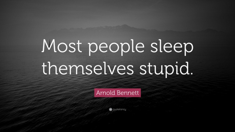 Arnold Bennett Quote: “Most people sleep themselves stupid.”