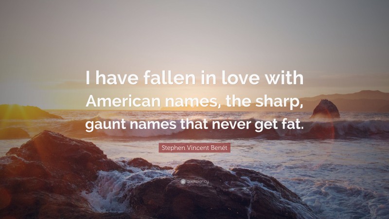 Stephen Vincent Benét Quote: “I have fallen in love with American names, the sharp, gaunt names that never get fat.”