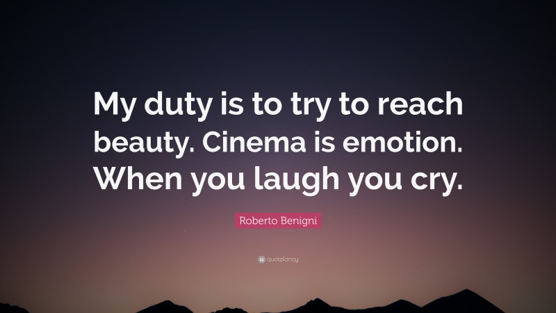 Roberto Benigni Quote: “My duty is to try to reach beauty. Cinema is emotion. When you laugh you cry.”