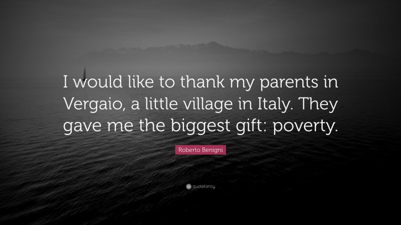 Roberto Benigni Quote: “I would like to thank my parents in Vergaio, a little village in Italy. They gave me the biggest gift: poverty.”