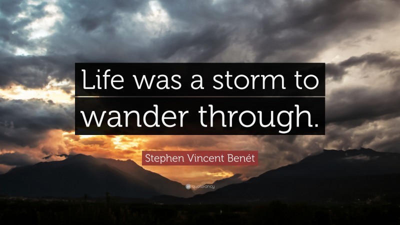 Stephen Vincent Benét Quote: “Life was a storm to wander through.”