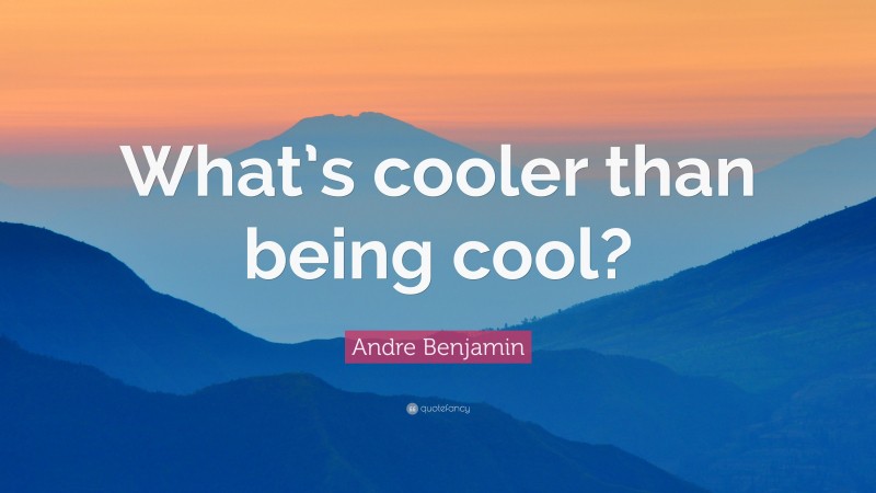 Andre Benjamin Quote: “What’s cooler than being cool?”