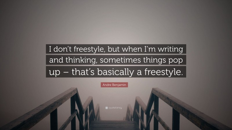 Andre Benjamin Quote: “I don’t freestyle, but when I’m writing and thinking, sometimes things pop up – that’s basically a freestyle.”