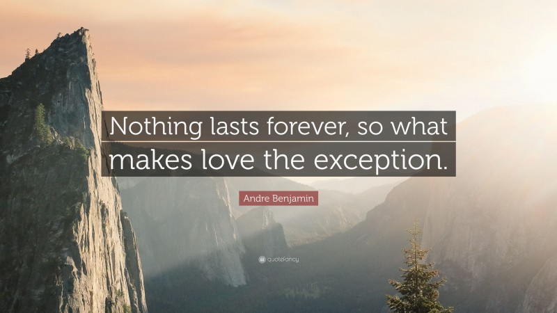 Andre Benjamin Quote: “Nothing lasts forever, so what makes love the exception.”