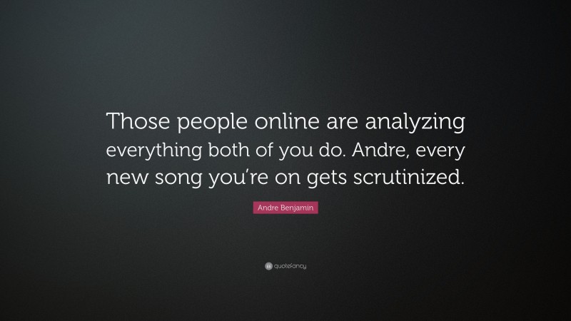 Andre Benjamin Quote: “Those people online are analyzing everything both of you do. Andre, every new song you’re on gets scrutinized.”