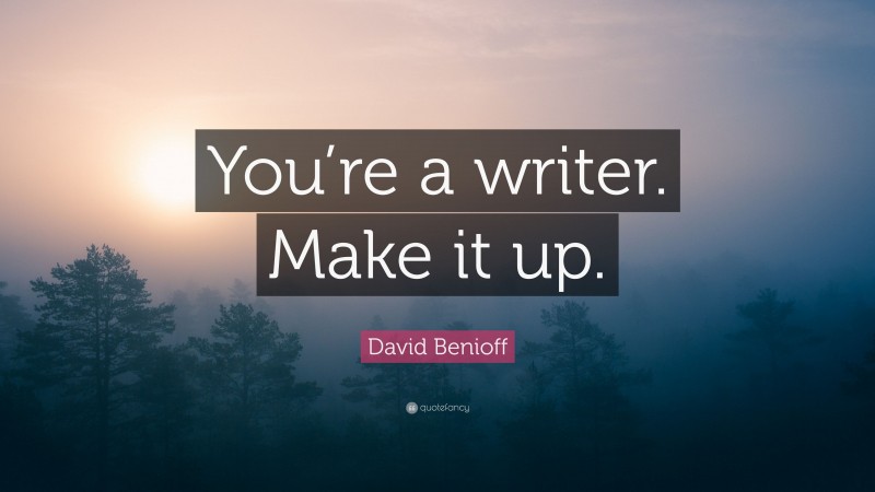 David Benioff Quote: “You’re a writer. Make it up.”