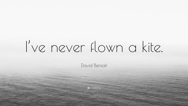 David Benioff Quote: “I’ve never flown a kite.”