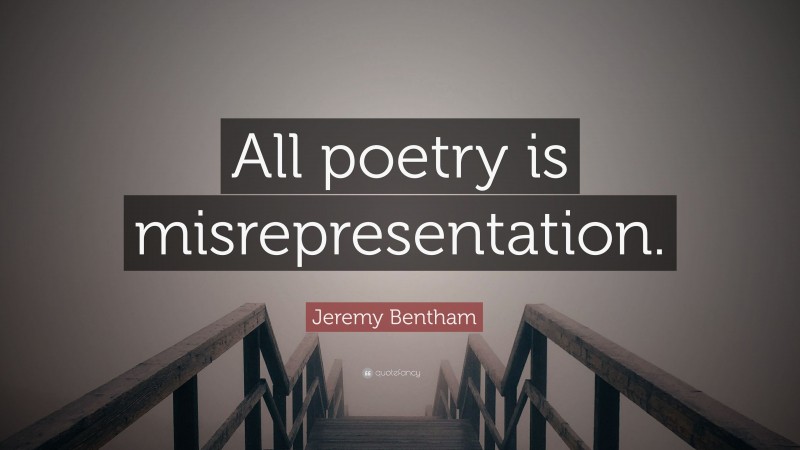 Jeremy Bentham Quote: “All poetry is misrepresentation.”