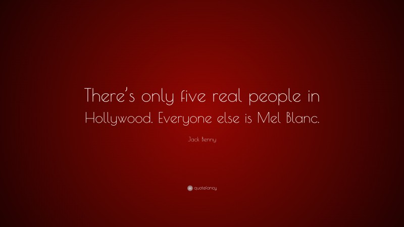 Jack Benny Quote: “There’s only five real people in Hollywood. Everyone else is Mel Blanc.”