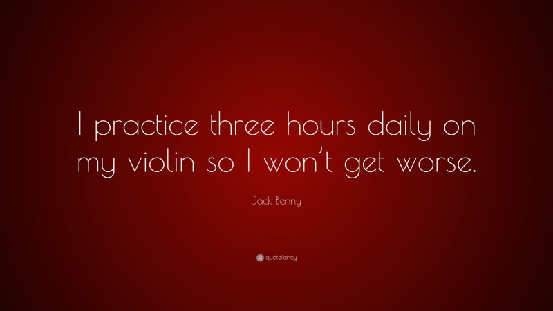 Jack Benny Quote: “I practice three hours daily on my violin so I won’t get worse.”