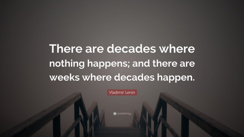 Vladimir Lenin Quote: “There are decades where nothing happens; and there are weeks where decades happen.”
