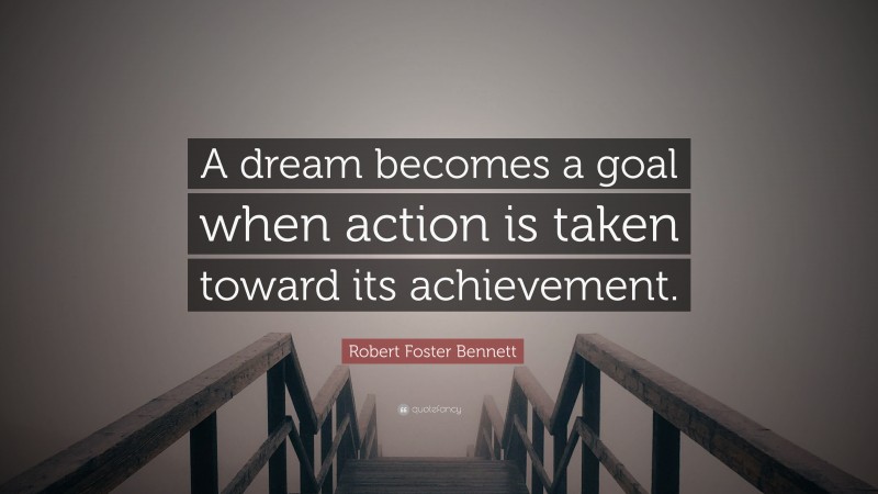 Robert Foster Bennett Quote: “A dream becomes a goal when action is taken toward its achievement.”