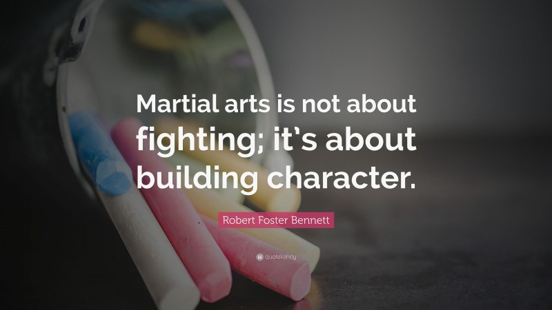 Robert Foster Bennett Quote: “Martial arts is not about fighting; it’s about building character.”