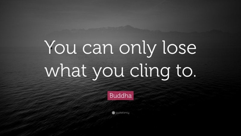 Buddha Quote: “You can only lose what you cling to.”