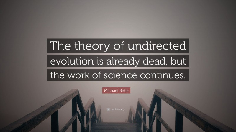 Michael Behe Quote: “The theory of undirected evolution is already dead, but the work of science continues.”