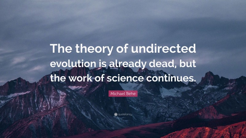 Michael Behe Quote: “The theory of undirected evolution is already dead, but the work of science continues.”