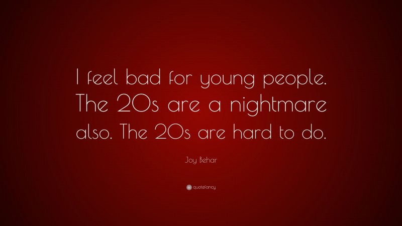 Joy Behar Quote: “I feel bad for young people. The 20s are a nightmare also. The 20s are hard to do.”
