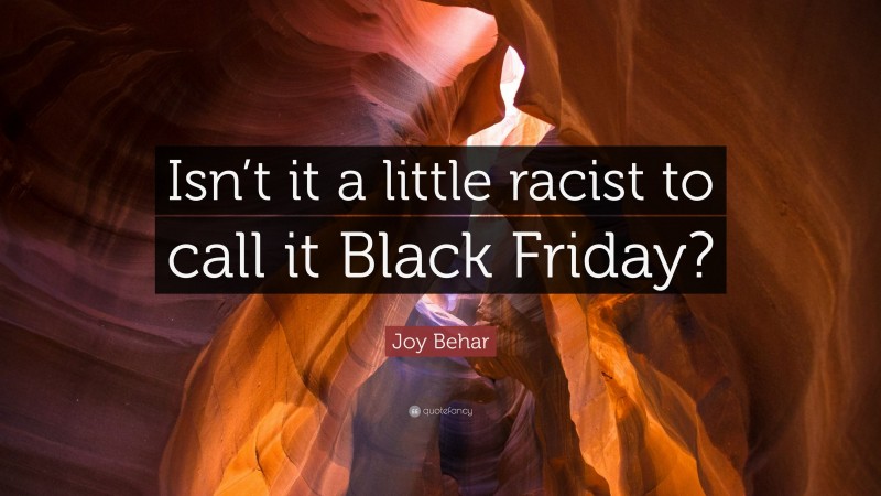Joy Behar Quote: “Isn’t it a little racist to call it Black Friday?”