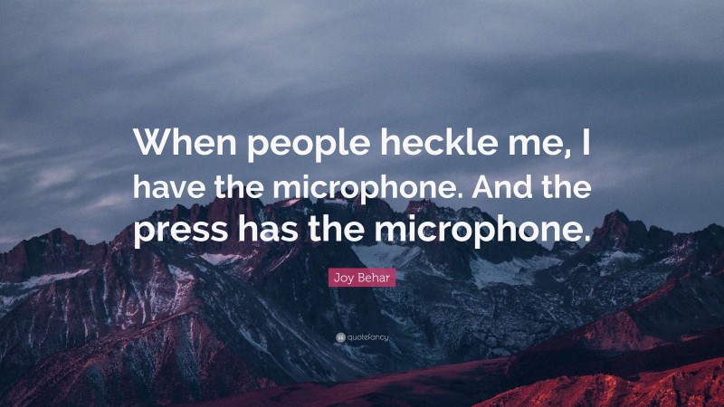 Joy Behar Quote: “When people heckle me, I have the microphone. And the press has the microphone.”
