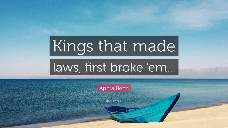 Aphra Behn Quote: “Kings that made laws, first broke ’em...”
