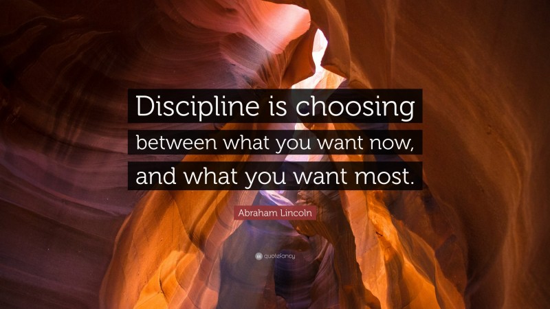 Abraham Lincoln Quote: “Discipline is choosing between what you want ...