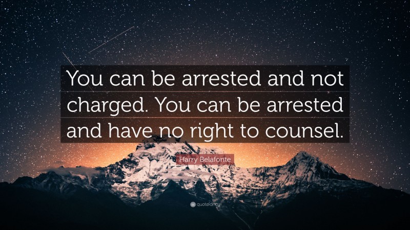 Harry Belafonte Quote: “You can be arrested and not charged. You can be arrested and have no right to counsel.”