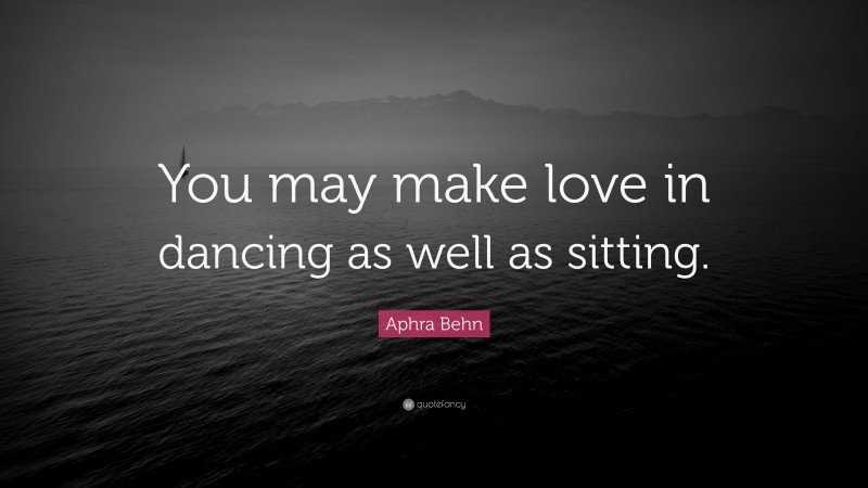 Aphra Behn Quote: “You may make love in dancing as well as sitting.”