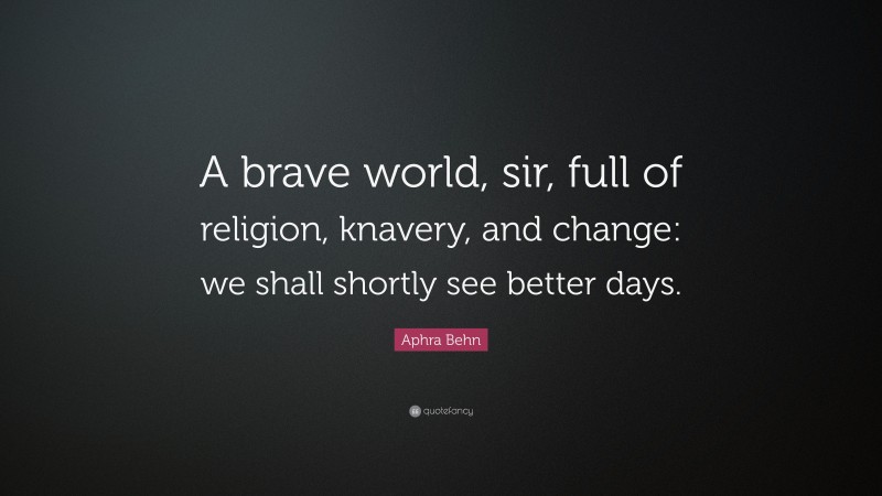 Aphra Behn Quote: “A brave world, sir, full of religion, knavery, and change: we shall shortly see better days.”