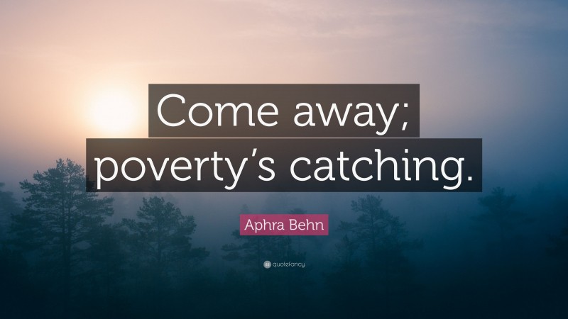 Aphra Behn Quote: “Come away; poverty’s catching.”