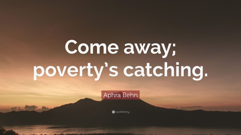 Aphra Behn Quote: “Come away; poverty’s catching.”