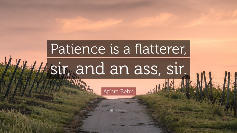 Aphra Behn Quote: “Patience is a flatterer, sir, and an ass, sir.”