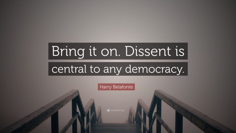 Harry Belafonte Quote: “Bring it on. Dissent is central to any democracy.”